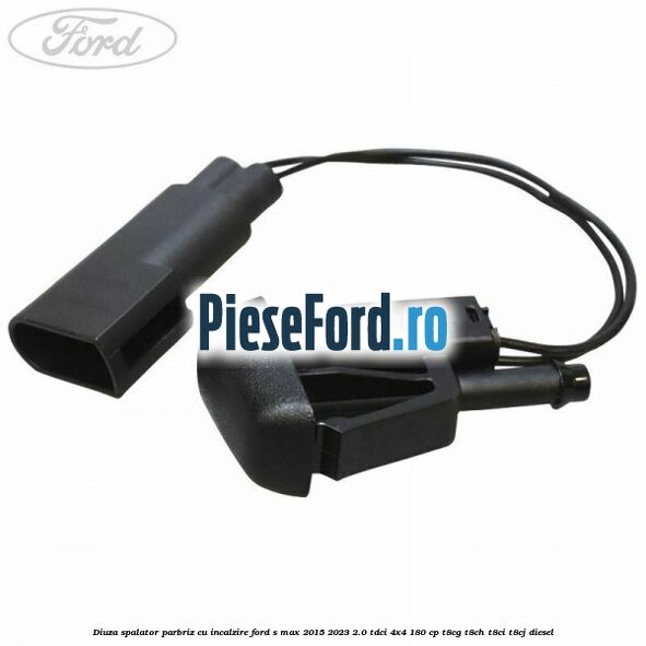 Diuza spalator parbriz cu incalzire Ford S-Max 2015-2023 2.0 TDCi 4x4 180 cp T8CG, T8CH, T8CI, T8CJ diesel