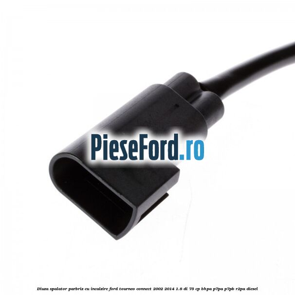 Diuza spalator parbriz cu incalzire Ford Tourneo Connect 2002-2014 1.8 Di 75 cp BHPA, P7PA, P7PB, R2PA diesel