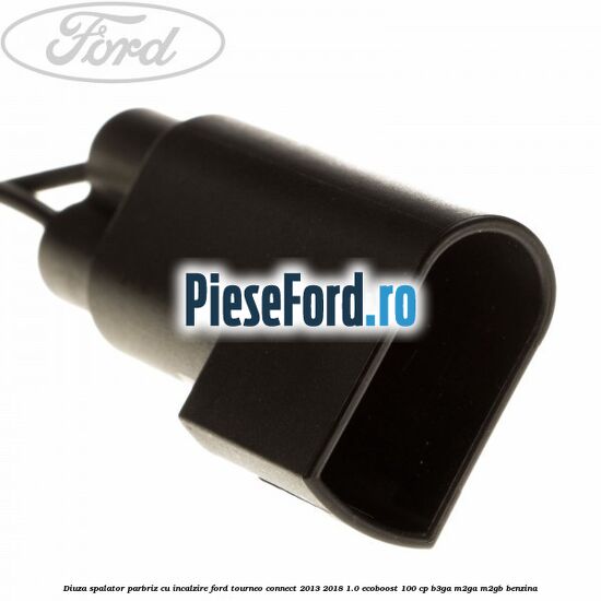 Diuza spalator parbriz cu incalzire Ford Tourneo Connect 2013-2018 1.0 EcoBoost 100 cp B3GA, M2GA, M2GB benzina