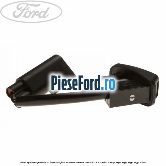 Diuza spalator parbriz cu incalzire Ford Tourneo Connect 2013-2018 1.5 TDCi 100 cp Diuza spalator parbriz cu incalzire Ford Tourneo Connect 2013-2018 1.5 TDCi 100 cp XVGA, XVGB, XVGC, XXGA diesel