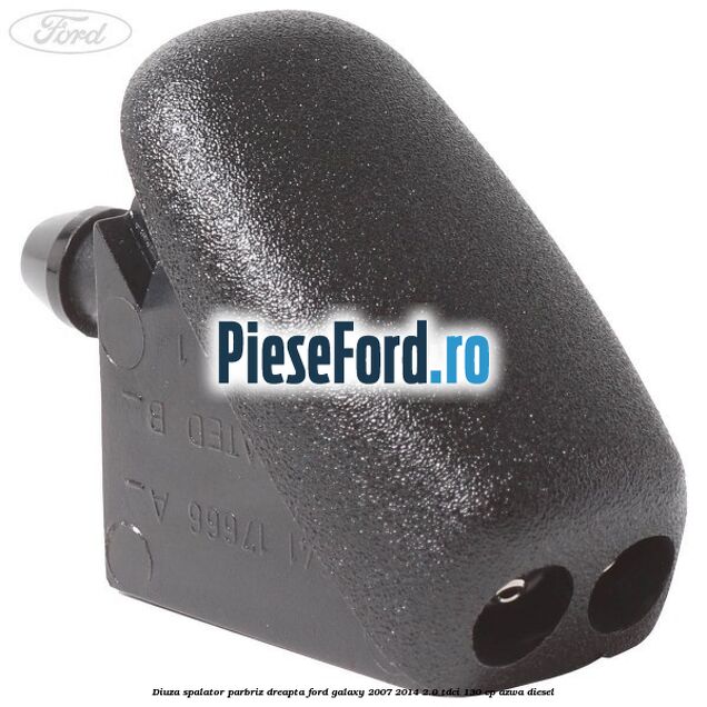 Diuza spalator parbriz dreapta Ford Galaxy 2007-2014 2.0 TDCi 130 cp AZWA diesel