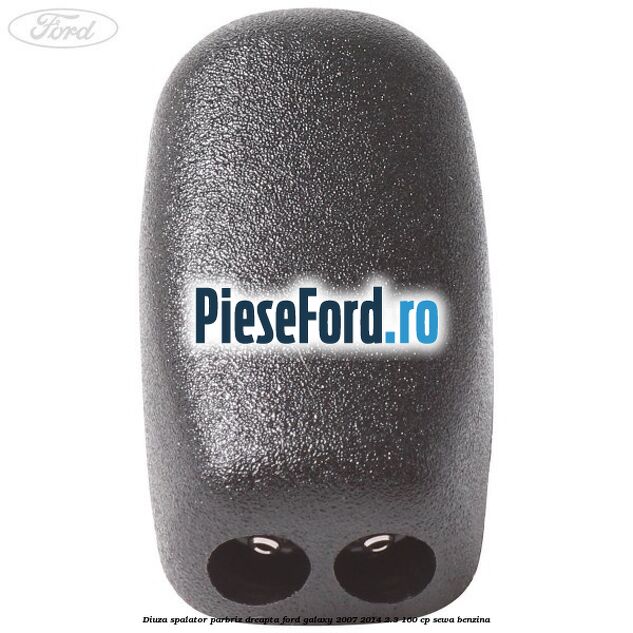 Diuza spalator parbriz dreapta Ford Galaxy 2007-2014 2.3 160 cp SEWA benzina