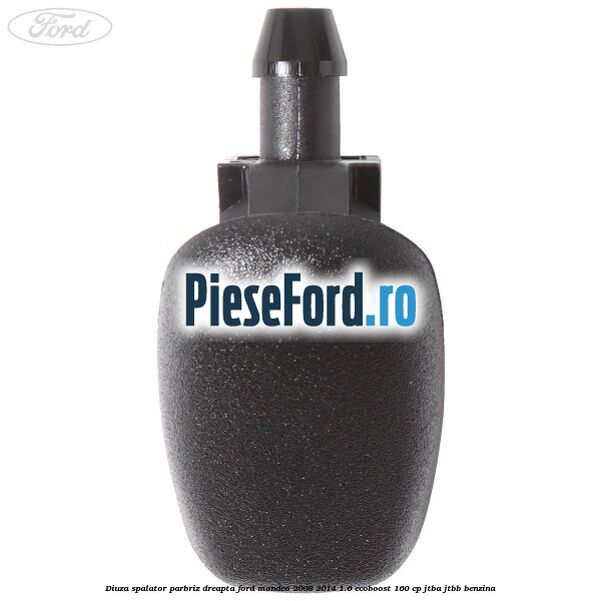 Diuza spalator parbriz dreapta Ford Mondeo 2008-2014 1.6 EcoBoost 160 cp JTBA, JTBB benzina
