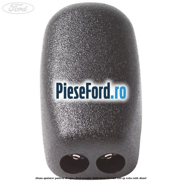 Diuza spalator parbriz dreapta Ford Mondeo 2008-2014 2.0 TDCi 163 cp Diuza spalator parbriz dreapta Ford Mondeo 2008-2014 2.0 TDCi 163 cp TXBA, TXBB diesel