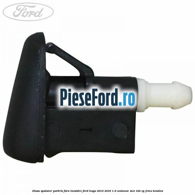 Diuza spalator parbriz fara incalzire Ford Kuga 2013-2016 1.6 EcoBoost 4x4 182 cp Diuza spalator parbriz fara incalzire Ford Kuga 2013-2016 1.6 EcoBoost 4x4 182 cp JTMA benzina