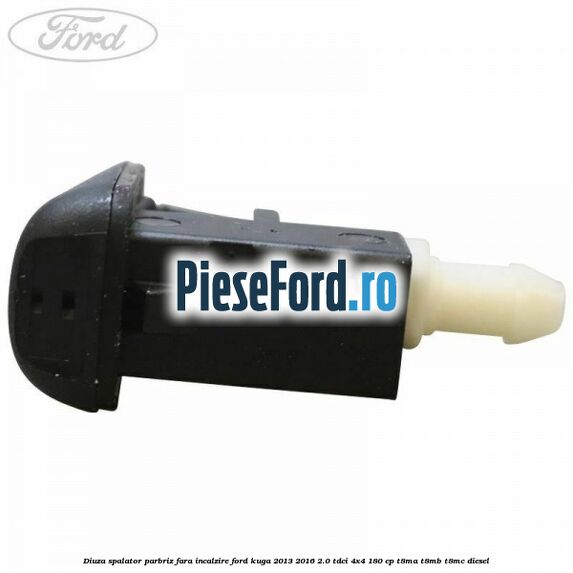 Diuza spalator parbriz fara incalzire Ford Kuga 2013-2016 2.0 TDCi 4x4 180 cp T8MA, T8MB, T8MC diesel