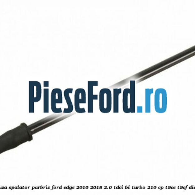 Diuza spalator parbriz Ford Edge 2016-2018 2.0 TDCi Bi-Turbo 210 cp T9CE, T9CF diesel