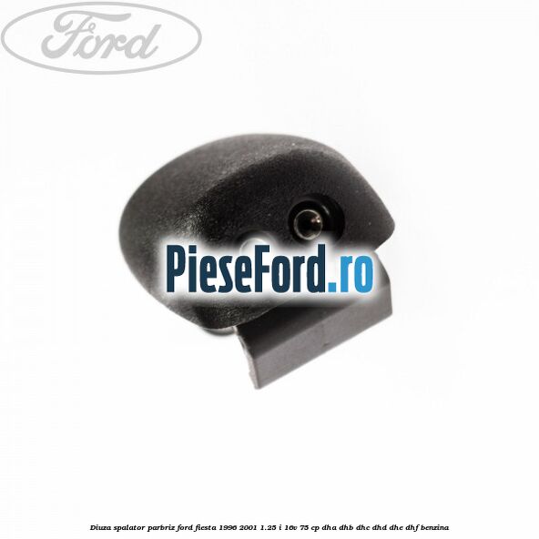 Diuza spalator parbriz Ford Fiesta 1996-2001 1.25 i 16V 75 cp DHA, DHB, DHC, DHD, DHE, DHF benzina
