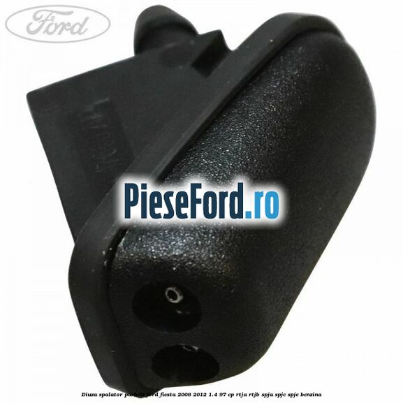Diuza spalator parbriz Ford Fiesta 2008-2012 1.4 97 cp RTJA, RTJB, SPJA, SPJC, SPJE benzina