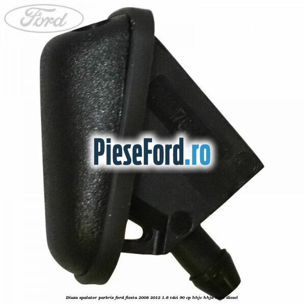 Diuza spalator parbriz Ford Fiesta 2008-2012 1.6 TDCi 90 cp HHJC, HHJD, HHJE diesel