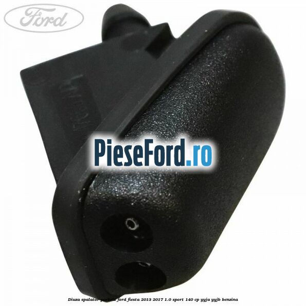 Diuza spalator parbriz Ford Fiesta 2013-2017 1.0 Sport 140 cp YYJA, YYJB benzina