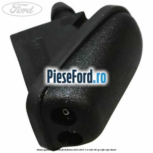Diuza spalator parbriz Ford Fiesta 2013-2017 1.5 TDCi 95 cp XVJB, XVJC diesel
