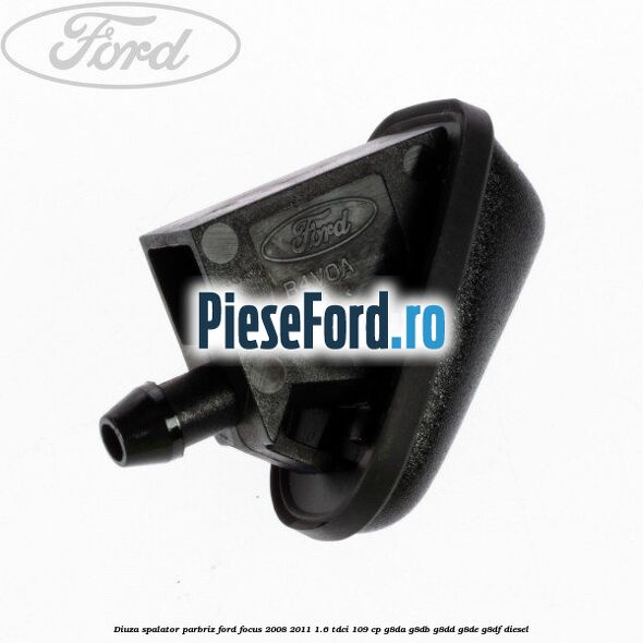 Diuza spalator parbriz Ford Focus 2008-2011 1.6 TDCi 109 cp G8DA, G8DB, G8DD, G8DE, G8DF diesel
