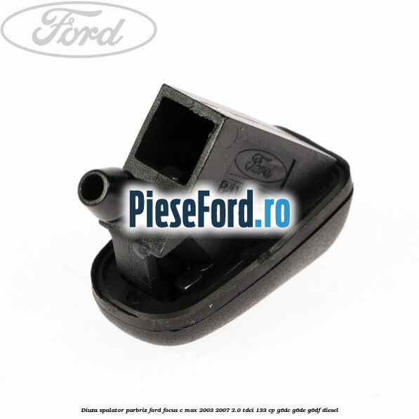 Diuza spalator parbriz Ford Focus C-Max 2003-2007 2.0 TDCi 133 cp G6DC, G6DE, G6DF diesel