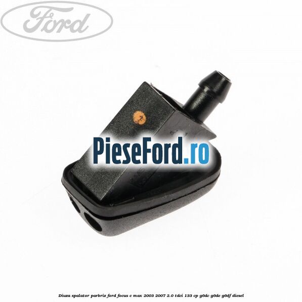 Diuza spalator parbriz Ford Focus C-Max 2003-2007 2.0 TDCi 133 cp G6DC, G6DE, G6DF diesel