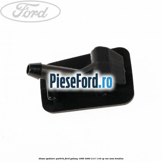 Diuza spalator parbriz Ford Galaxy 1995-2000 2.0 i 116 cp NSE, ZVSA benzina