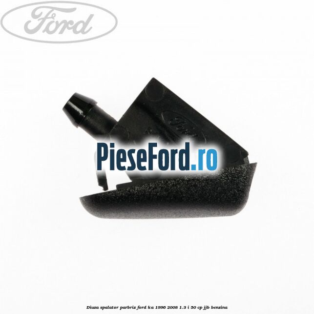 Diuza spalator parbriz Ford Ka 1996-2008 1.3 i 50 cp Diuza spalator parbriz Ford Ka 1996-2008 1.3 i 50 cp JJB benzina