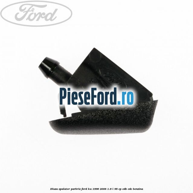 Diuza spalator parbriz Ford Ka 1996-2008 1.6 i 95 cp CDB, CDC benzina