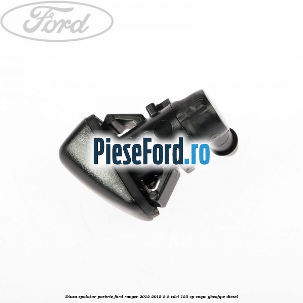Diuza spalator parbriz Ford Ranger 2012-2015 2.2 TDCi 125 cp ENQW, GBVAJQW diesel