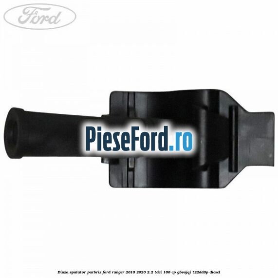Diuza spalator parbriz Ford Ranger 2016-2020 2.2 TDCi 160 cp GBVAJQJ, T22DD0P diesel