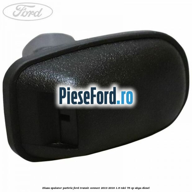 Diuza spalator parbriz Ford Transit Connect 2013-2018 1.6 TDCi 75 cp Diuza spalator parbriz Ford Transit Connect 2013-2018 1.6 TDCi 75 cp UBGA diesel