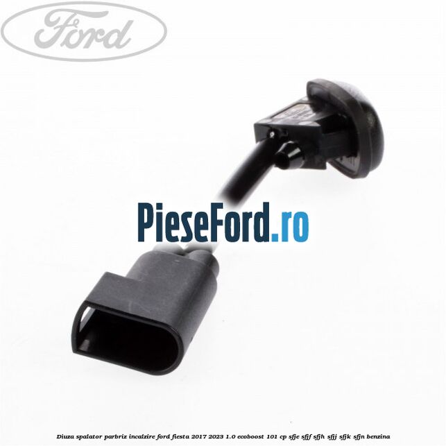 Diuza spalator parbriz incalzire Ford Fiesta 2017-2023 1.0 EcoBoost 101 cp SFJE, SFJF, SFJH, SFJJ, SFJK, SFJN benzina