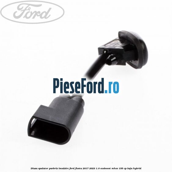 Diuza spalator parbriz incalzire Ford Fiesta 2017-2023 1.0 EcoBoost mHEV 155 cp BZJA Hybrid