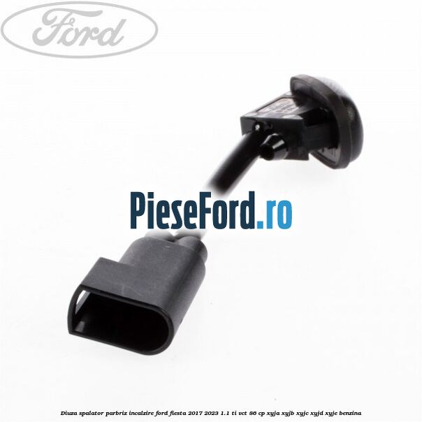Diuza spalator parbriz incalzire Ford Fiesta 2017-2023 1.1 Ti-VCT 86 cp XYJA, XYJB, XYJC, XYJD, XYJE benzina