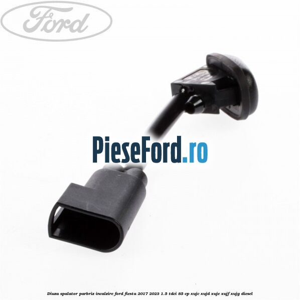 Diuza spalator parbriz incalzire Ford Fiesta 2017-2023 1.5 TDCi 85 cp XUJC, XUJD, XUJE, XUJF, XUJG diesel