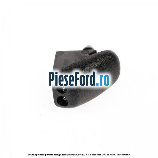 Diuza spalator parbriz stanga Ford Galaxy 2007-2014 1.6 EcoBoost 160 cp JTWA, JTWB benzina