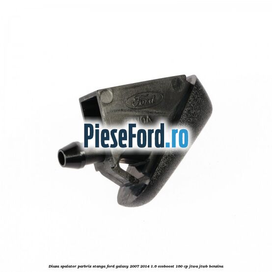 Diuza spalator parbriz stanga Ford Galaxy 2007-2014 1.6 EcoBoost 160 cp JTWA, JTWB benzina