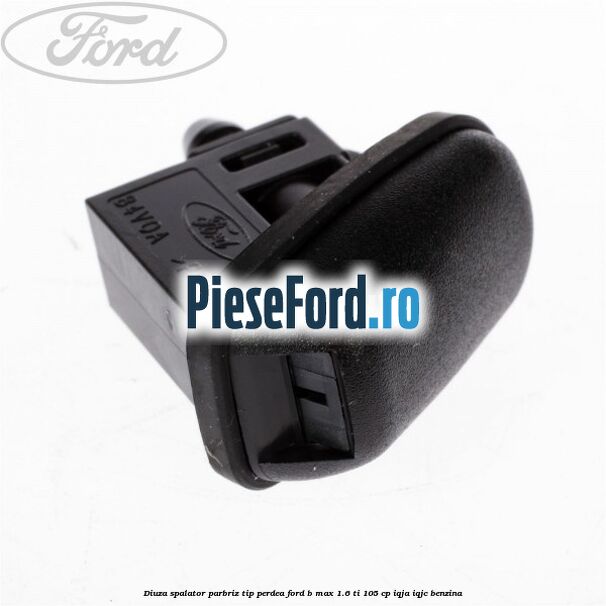 Diuza spalator parbriz tip perdea Ford B-Max 1.6 Ti 105 cp IQJA, IQJC benzina