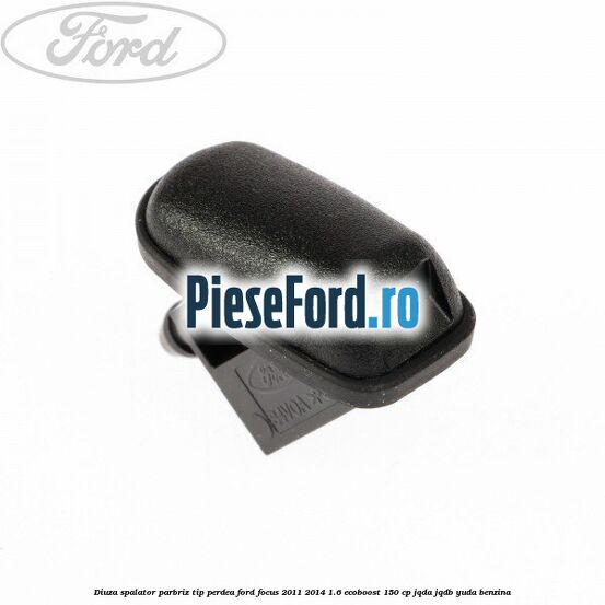 Diuza spalator parbriz tip perdea Ford Focus 2011-2014 1.6 EcoBoost 150 cp