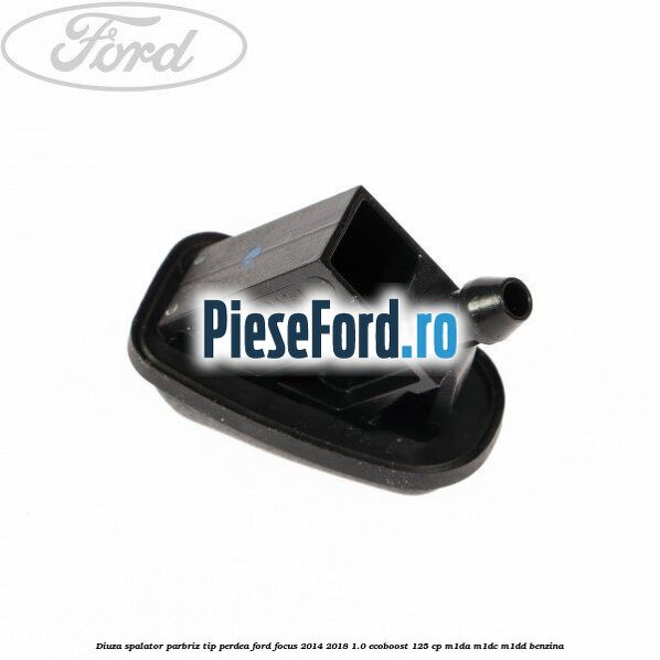 Diuza spalator parbriz tip perdea Ford Focus 2014-2018 1.0 EcoBoost 125 cp Diuza spalator parbriz tip perdea Ford Focus 2014-2018 1.0 EcoBoost 125 cp M1DA, M1DC, M1DD benzina