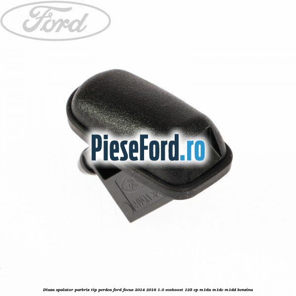Diuza spalator parbriz tip perdea Ford Focus 2014-2018 1.0 EcoBoost 125 cp