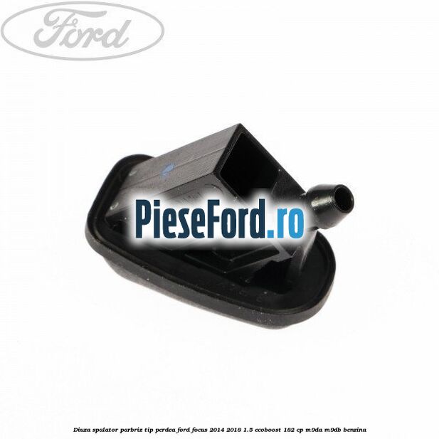 Diuza spalator parbriz tip perdea Ford Focus 2014-2018 1.5 EcoBoost 182 cp M9DA, M9DB benzina