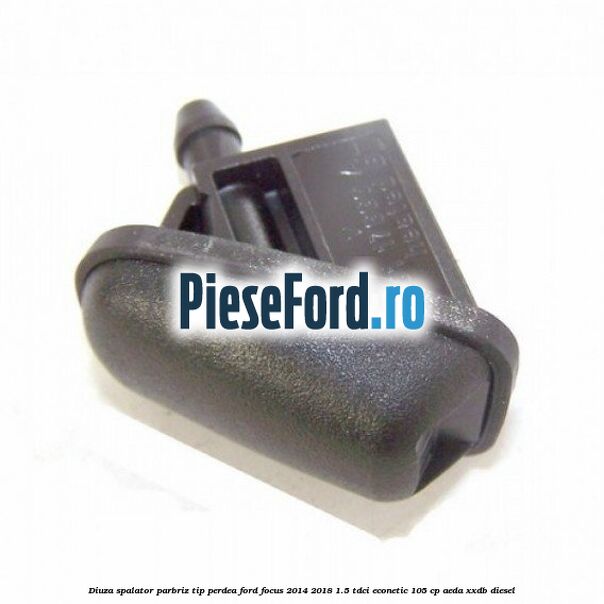 Diuza spalator parbriz tip perdea Ford Focus 2014-2018 1.5 TDCi ECOnetic 105 cp Diuza spalator parbriz tip perdea Ford Focus 2014-2018 1.5 TDCi ECOnetic 105 cp AEDA, XXDB diesel