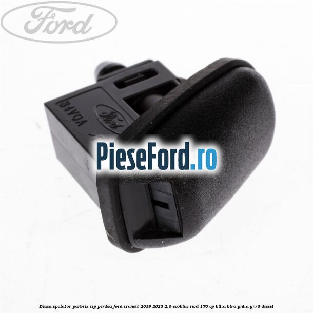 Diuza spalator parbriz tip perdea Ford Transit 2019-2023 2.0 EcoBlue RWD 170 cp Diuza spalator parbriz tip perdea Ford Transit 2019-2023 2.0 EcoBlue RWD 170 cp BLHA, BLRA, YNHA, YNR6 diesel