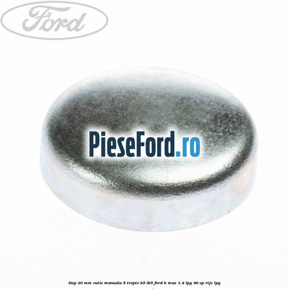 Dop 20 mm cutie manuala 5 trepte B5/IB5 Ford B-Max 1.4 LPG 90 cp RTJC LPG