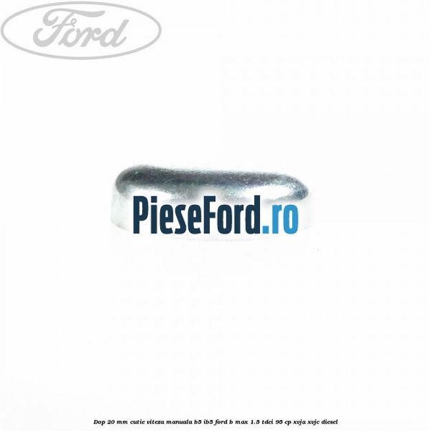 Dop 20 mm cutie viteza manuala B5/IB5 Ford B-Max 1.5 TDCi 95 cp XVJA, XVJC diesel