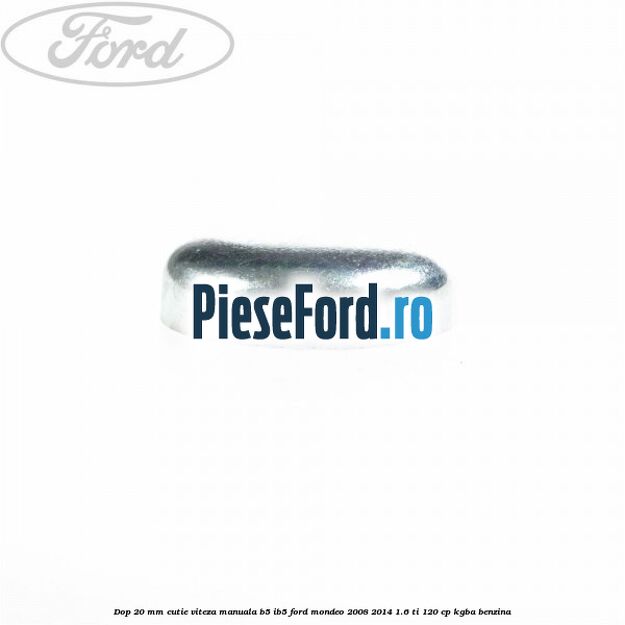 Dop 20 mm cutie viteza manuala B5/IB5 Ford Mondeo 2008-2014 1.6 Ti 120 cp Dop 20 mm cutie viteza manuala B5/IB5 Ford Mondeo 2008-2014 1.6 Ti 120 cp KGBA benzina