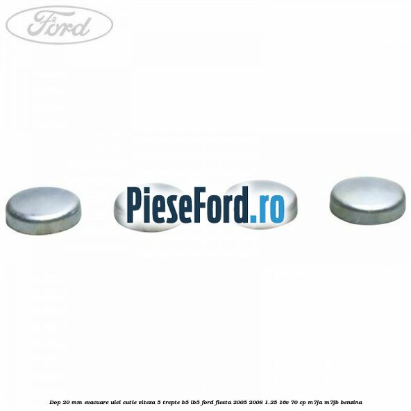 Dop 20 mm evacuare ulei cutie viteza 5 trepte B5/IB5 Ford Fiesta 2005-2008 1.25 16V 70 cp Dop 20 mm evacuare ulei cutie viteza 5 trepte B5/IB5 Ford Fiesta 2005-2008 1.25 16V 70 cp M7JA, M7JB benzina