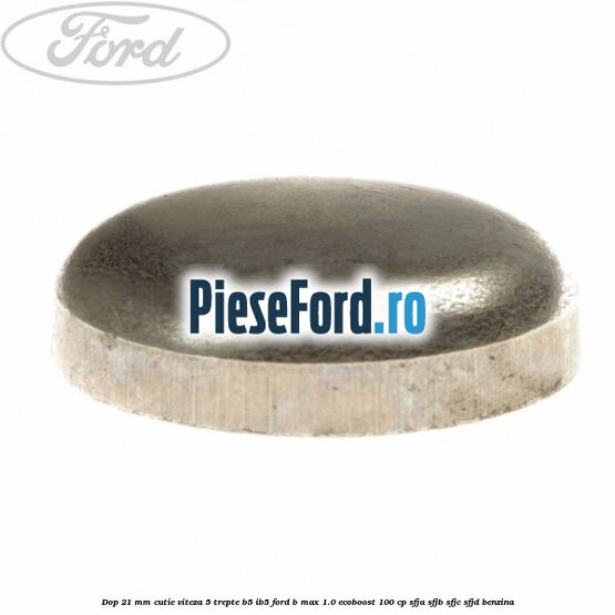 Dop 21 mm cutie viteza 5 trepte B5/IB5 Ford B-Max 1.0 EcoBoost 100 cp SFJA, SFJB, SFJC, SFJD benzina