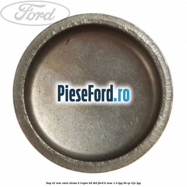 Dop 21 mm cutie viteza 5 trepte B5/IB5 Ford B-Max 1.4 LPG 90 cp Dop 21 mm cutie viteza 5 trepte B5/IB5 Ford B-Max 1.4 LPG 90 cp RTJC LPG