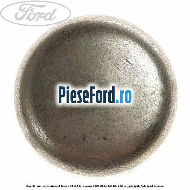 Dop 21 mm cutie viteza 5 trepte B5/IB5 Ford Focus 1998-2004 1.6 16V 100 cp FYDA, FYDB, FYDC, FYDD benzina