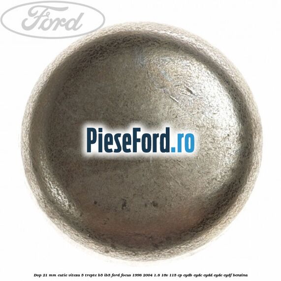 Dop 21 mm cutie viteza 5 trepte B5/IB5 Ford Focus 1998-2004 1.8 16V 115 cp EYDB, EYDC, EYDD, EYDE, EYDF benzina