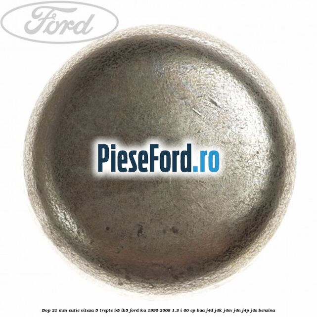 Dop 21 mm cutie viteza 5 trepte B5/IB5 Ford Ka 1996-2008 1.3 i 60 cp BAA, J4D, J4K, J4M, J4N, J4P, J4S benzina