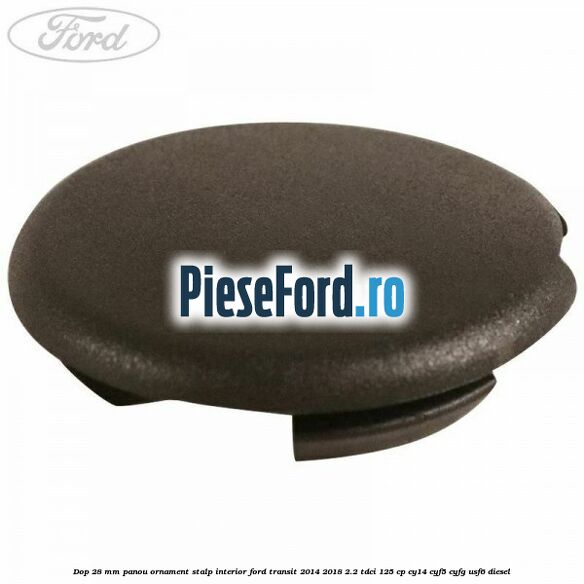 Dop 28 mm panou ornament stalp interior Ford Transit 2014-2018 2.2 TDCi 125 cp CY14, CYF5, CYFG, USF6 diesel