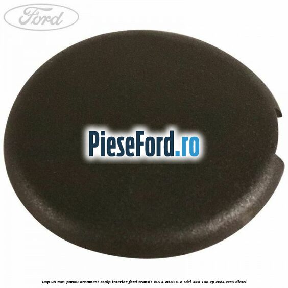 Dop 28 mm panou ornament stalp interior Ford Transit 2014-2018 2.2 TDCi 4x4 155 cp CV24, CVR5 diesel