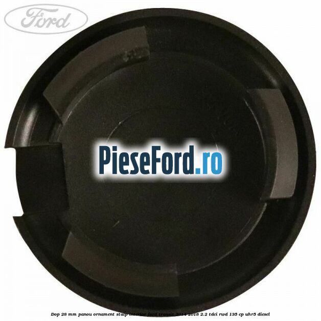 Dop 28 mm panou ornament stalp interior Ford Transit 2014-2018 2.2 TDCi RWD 135 cp UHR5 diesel